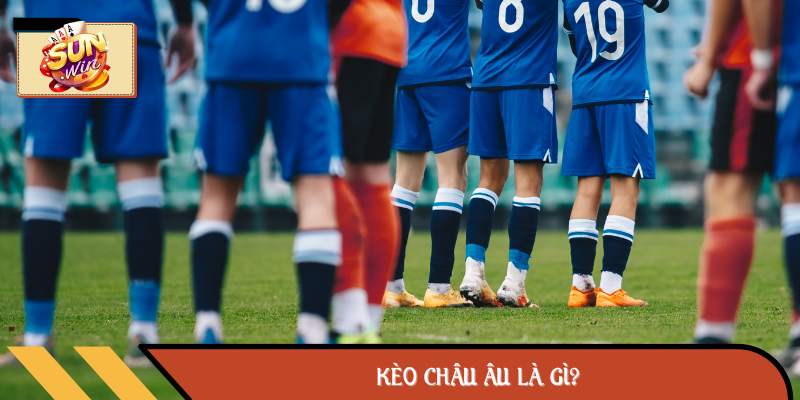Kèo châu Âu là gì?