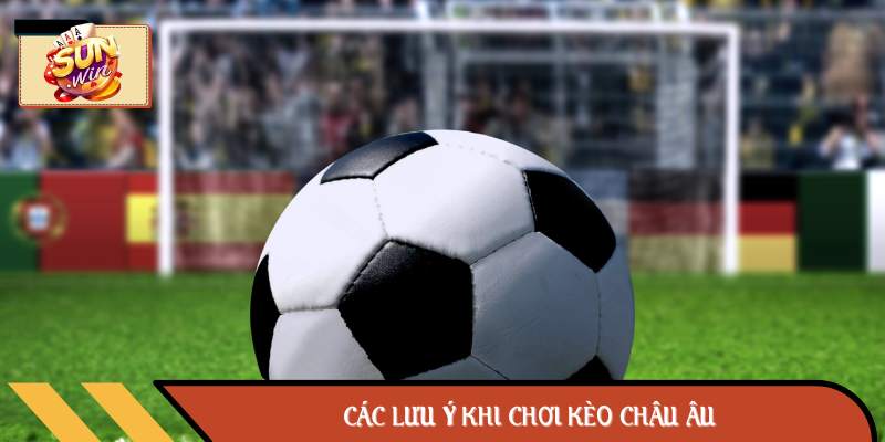 Các lưu ý khi chơi Kèo châu Âu